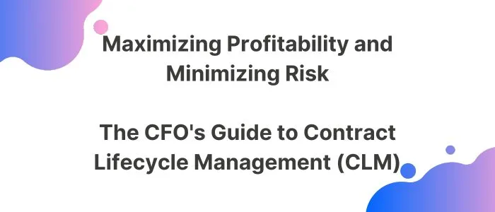 Maximizing Profitability and minimizing Risk - The CFO's guide to contract lifecycle management (CLM)